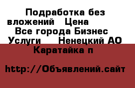 Подработка без вложений › Цена ­ 1 000 - Все города Бизнес » Услуги   . Ненецкий АО,Каратайка п.